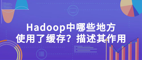 hadoop中哪些地方使用了緩存？描述其作用