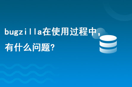 bugzilla在使用的過程中，有什么問題?