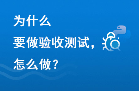 為什么要做驗(yàn)收測試？怎么做？